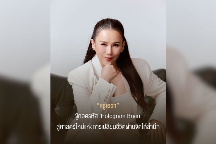 “ครูเอวา” ผู้ถอดรหัส ‘Hologram Brain’ สู่ศาสตร์ใหม่แห่งการเปลี่ยนชีวิตผ่านจิตใต้สำนึก