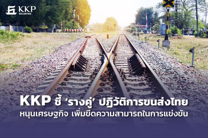 KKP ชี้ ‘รางคู่’ ปฏิวัติการขนส่งไทย หนุนเศรษฐกิจ เพิ่มขีดความสามารถในการแข่งขัน